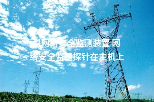 厂站部署<a href=//www.eznab.com/info/2.html target=_blank class=infotextkey>网络安全监测装置</a> 网络安全监测探针 价格