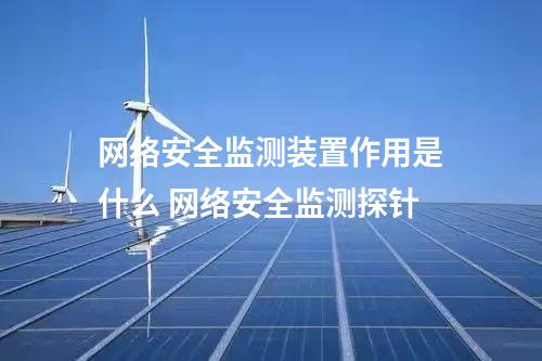 <a href=//www.eznab.com/info/2.html target=_blank class=infotextkey>网络安全监测装置</a>作用是什么 网络安全监测探针