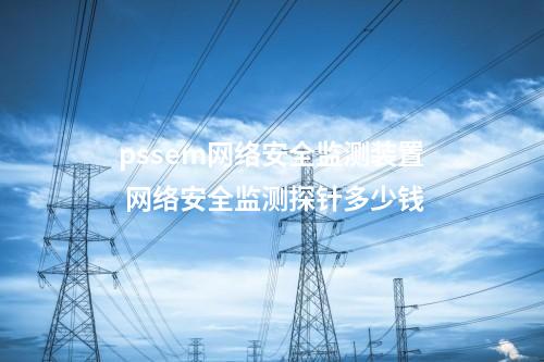 pssem<a href=//www.eznab.com/info/2.html target=_blank class=infotextkey>网络安全监测装置</a> 网络安全监测探针多少钱