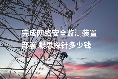 完成<a href=//www.eznab.com/info/2.html target=_blank class=infotextkey>网络安全监测装置</a>部署 凝思探针多少钱