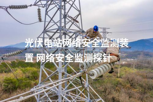 光伏电站<a href=//www.eznab.com/info/2.html target=_blank class=infotextkey>网络安全监测装置</a> 网络安全监测探针