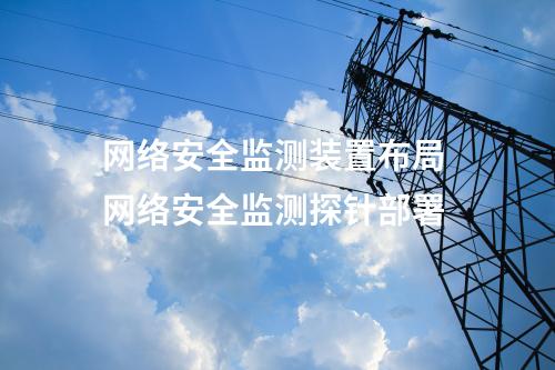 <a href=//www.eznab.com/info/2.html target=_blank class=infotextkey>网络安全监测装置</a>布局 网络安全监测探针部署