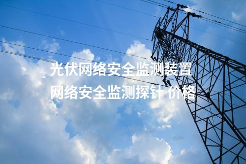 光伏<a href=//www.eznab.com/info/2.html target=_blank class=infotextkey>网络安全监测装置</a> 网络安全监测探针 价格