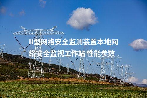 II型<a href=//www.eznab.com/info/2.html target=_blank class=infotextkey>网络安全监测装置</a>本地网络安全监视工作站 性能参数