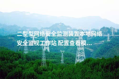 二型型<a href=//www.eznab.com/info/2.html target=_blank class=infotextkey>网络安全监测装置</a>本地网络安全监视工作站 配置查看模块
