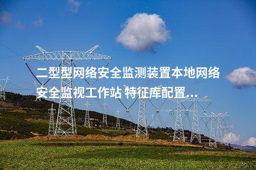 二型型<a href=//www.eznab.com/info/2.html target=_blank class=infotextkey>网络安全监测装置</a>本地网络安全监视工作站 支持的网安装置厂家