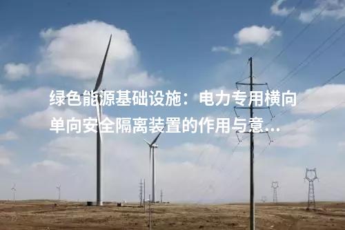 绿色能源基础设施：电力专用横向单向安全隔离装置的作用与意义