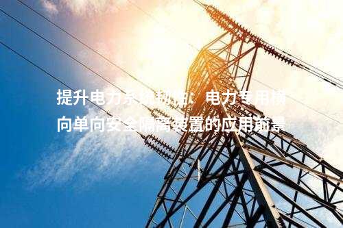 提升电力系统韧性：电力专用横向单向安全隔离装置的应用前景