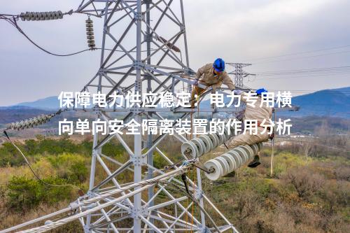 保障电力供应稳定：电力专用横向单向安全隔离装置的作用分析