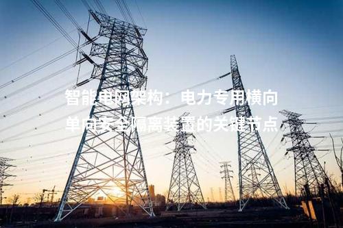 智慧化能源管理：电力专用横向单向安全隔离装置的优势探讨